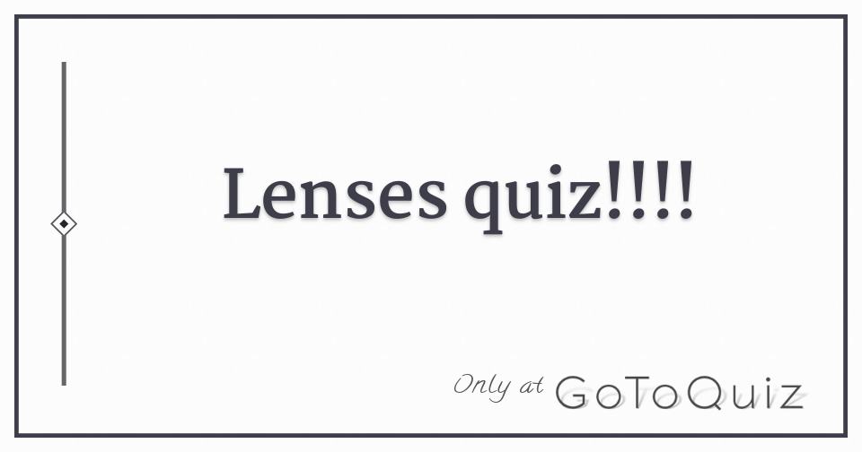 lenses quiz!!!!