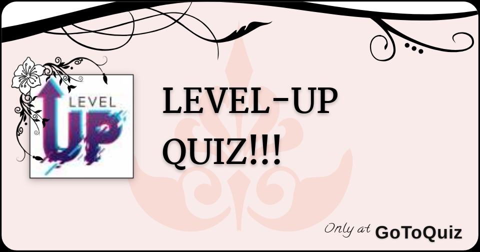 LEVEL-UP QUIZ!!!