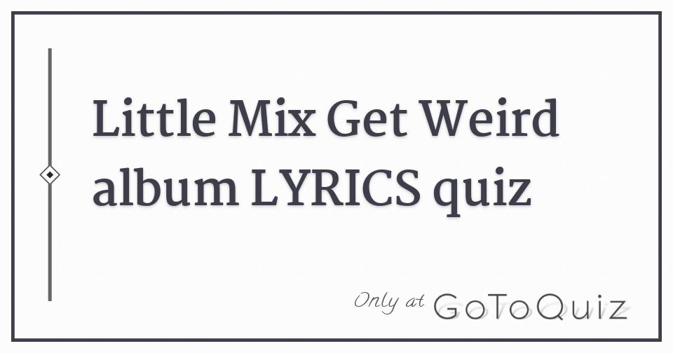 Little Mix Get Weird album LYRICS quiz