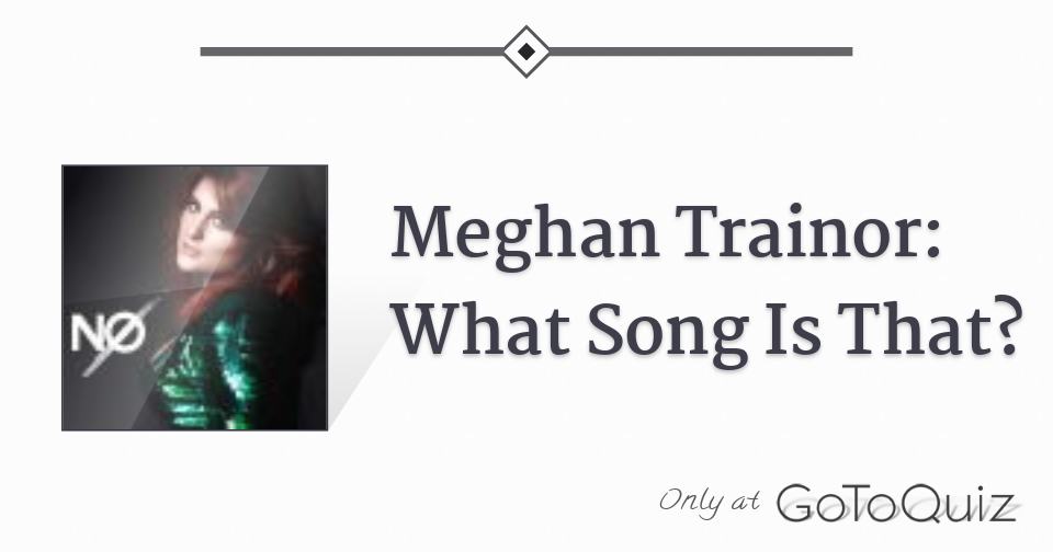 Meghan Trainor What Song Is That