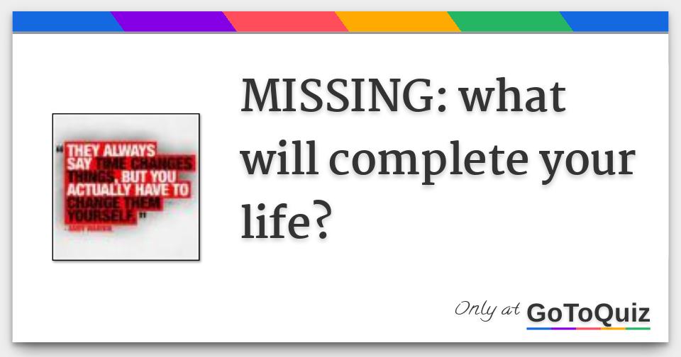 MISSING what will complete your life?