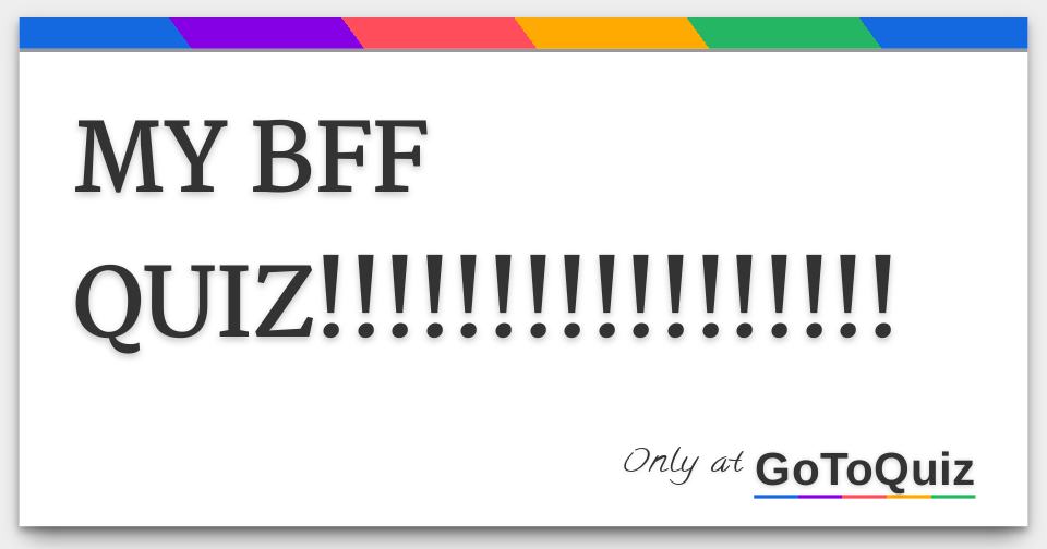 MY BFF QUIZ!!!!!!!!!!!!!!!!!