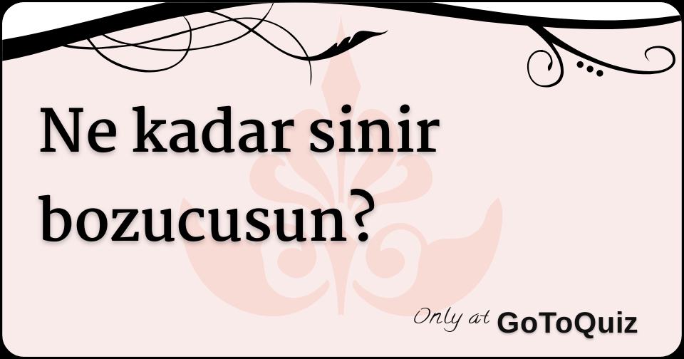 ne kadar sinir bozucusun?