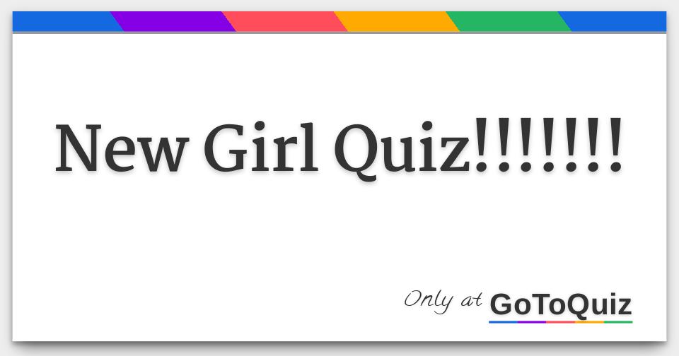 New Girl Quiz!!!!!!!