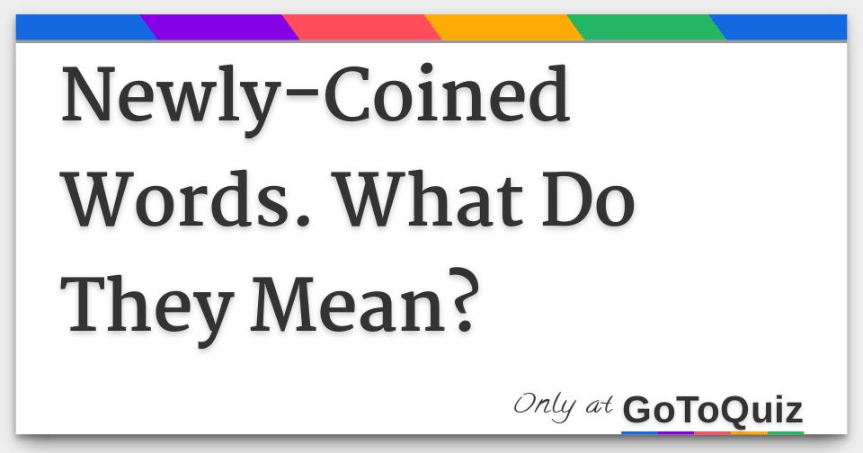 NewlyCoined Words. What Do They Mean?