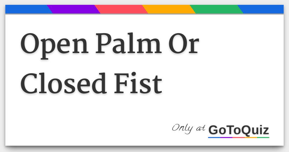 Open Palm Or Closed Fist