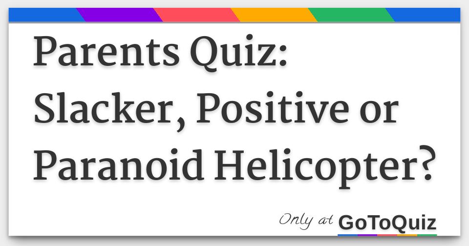 parents quiz slacker positive or paranoid helicopter helicopter parent quiz