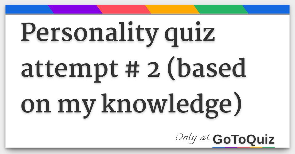 Personality quiz attempt # 2 (based on my knowledge)