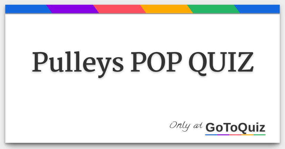 Pulleys POP QUIZ