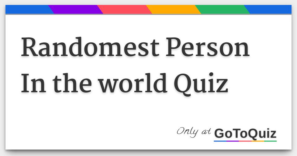 Randomest Person In the world Quiz