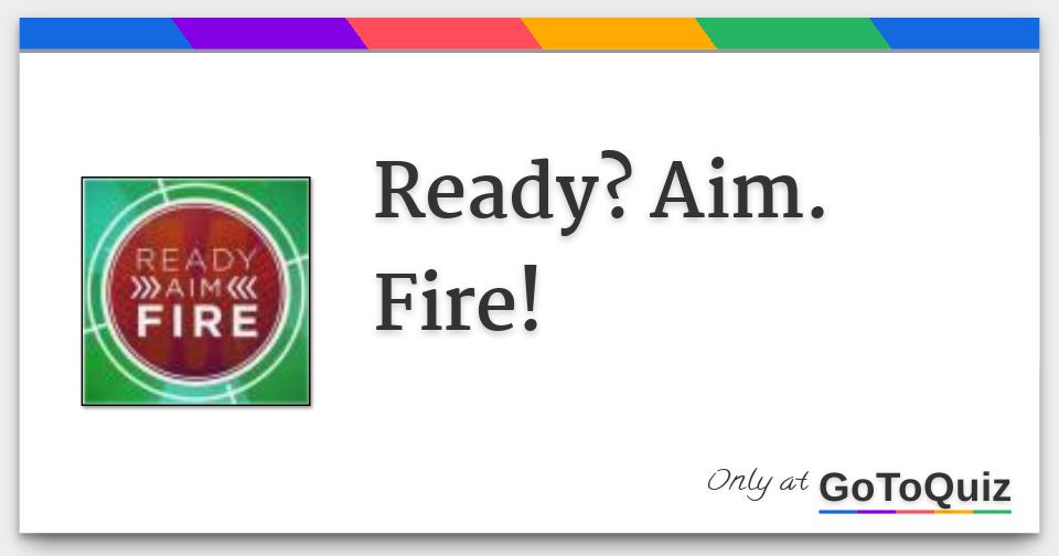 Results Ready? Aim. Fire!
