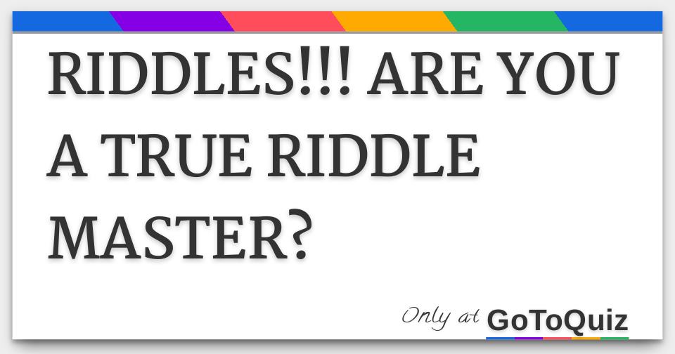 RIDDLES!!! ARE YOU A TRUE RIDDLE MASTER?