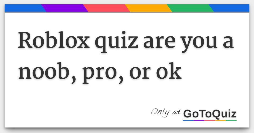 Roblox Quiz Are You A Noob Pro Or Ok - roblox are you a noob test