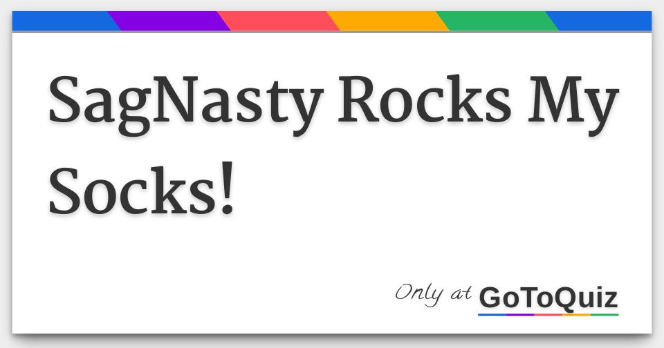 SagNasty Rocks My Socks!