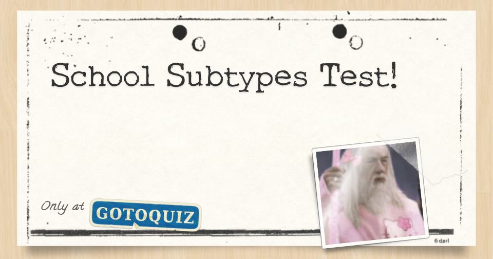 School Subtypes Test!
