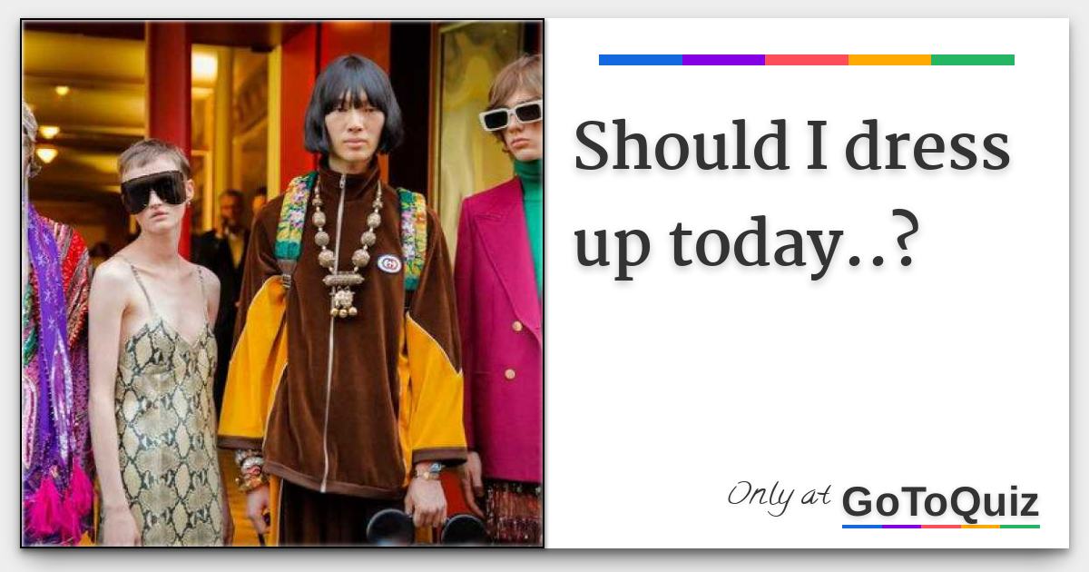 Should I dress up today..?