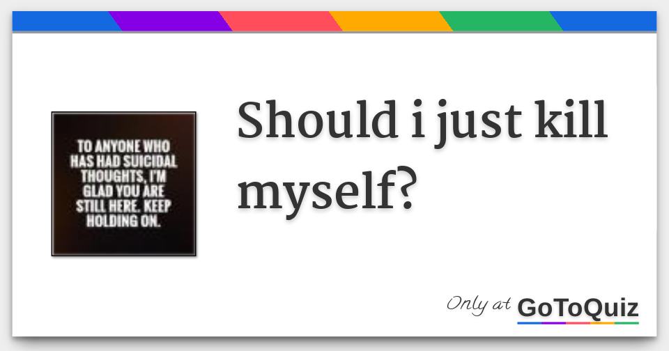 Kill where should myself i Why?:You should