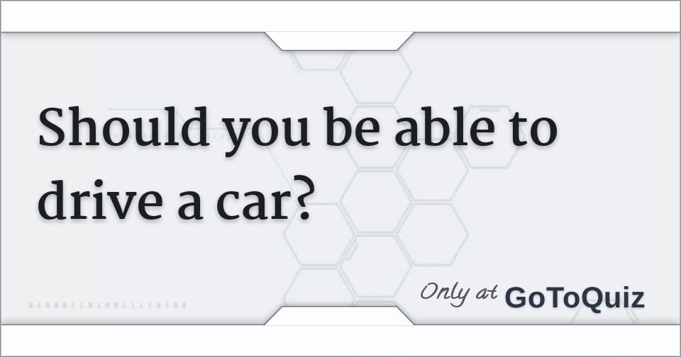 Should you be able to drive a car?