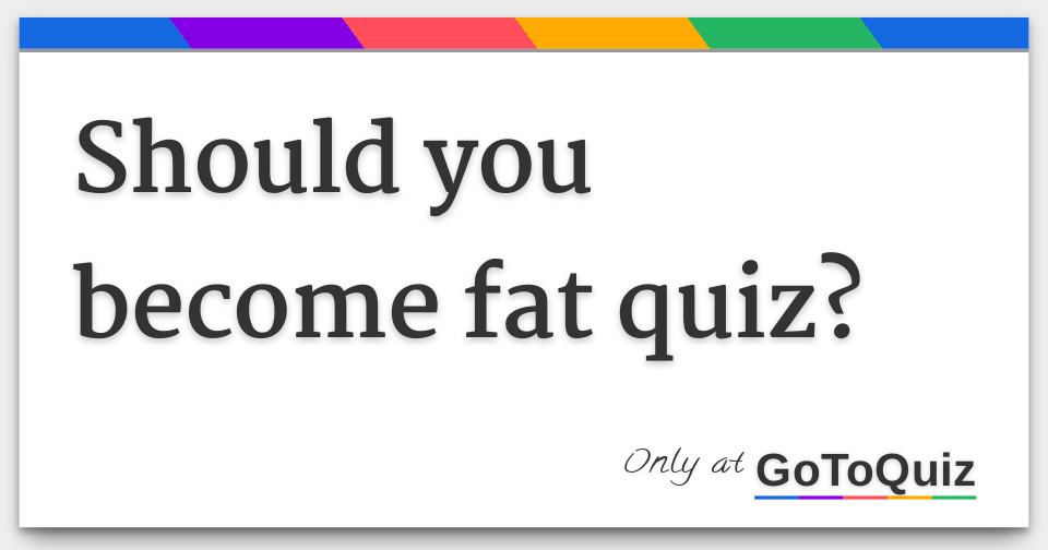 should you fat quiz?
