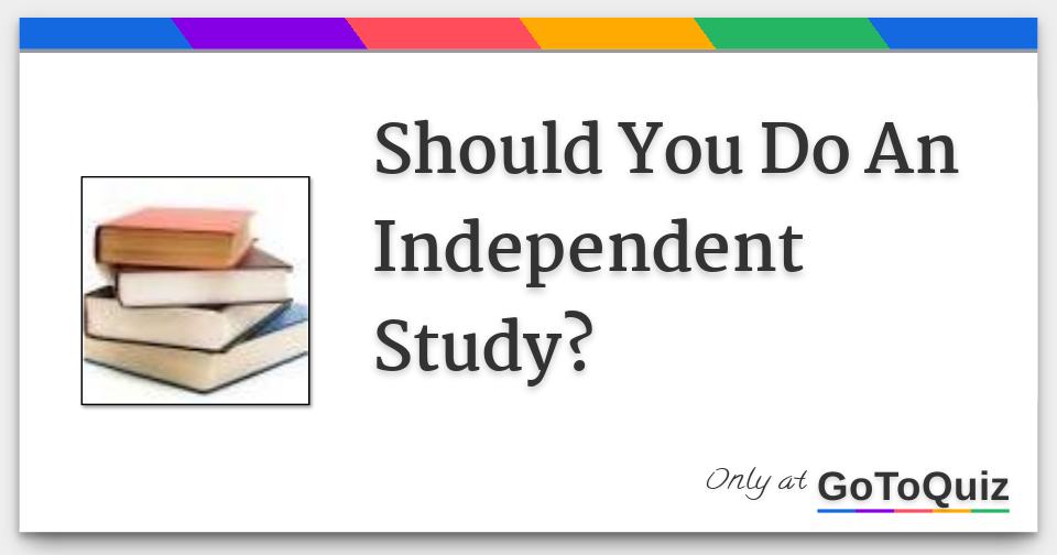 Should You Do An Independent Study?
