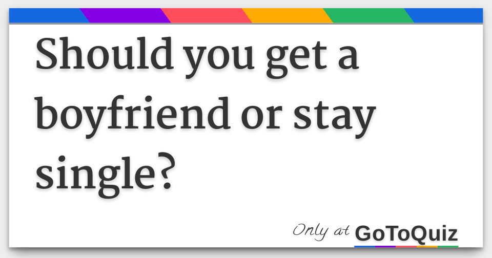 Should you get a boyfriend or stay single?