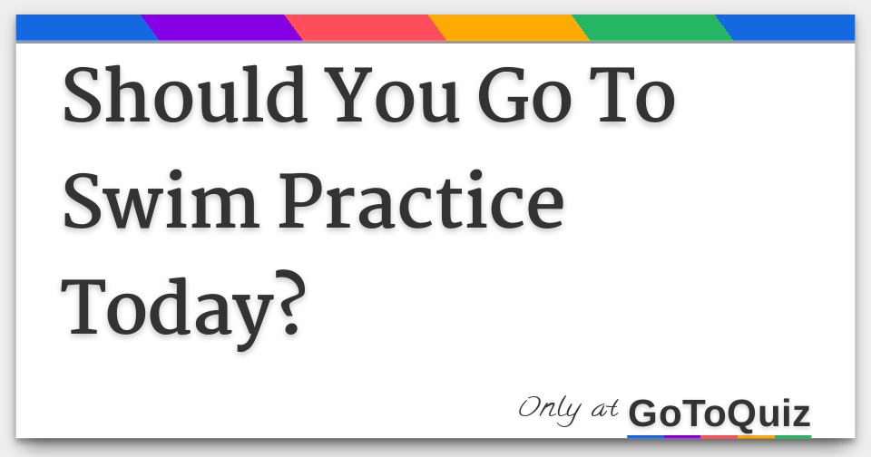 Should You Go To Swim Practice Today?