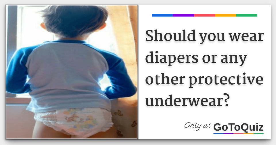 Should you wear diapers or any other protective underwear?