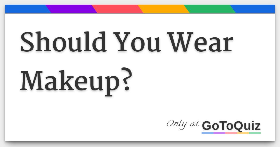 Should You Wear Makeup?