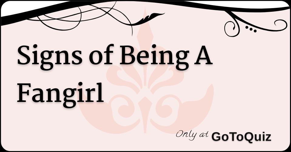 Signs of Being A Fangirl