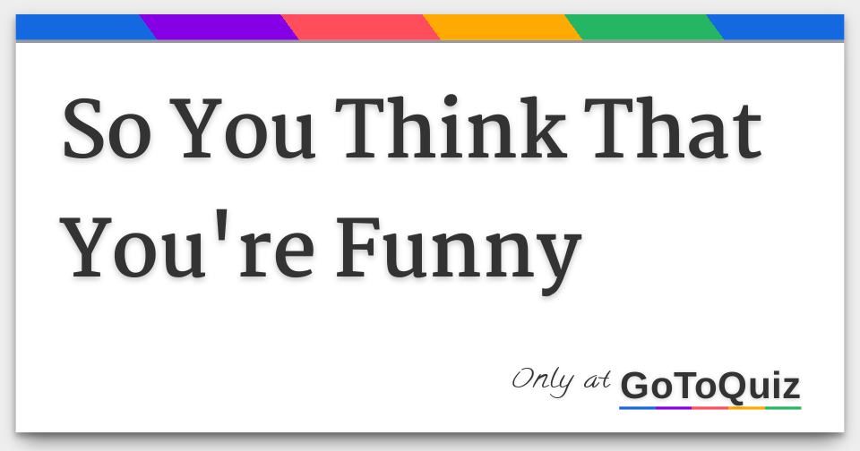 So You Think That You're Funny