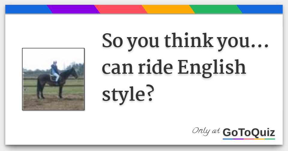 So you think you... can ride English style?