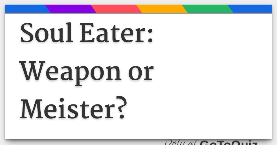Soul Eater: Weapon or Meister? - Are You A Weapon Or A Meister