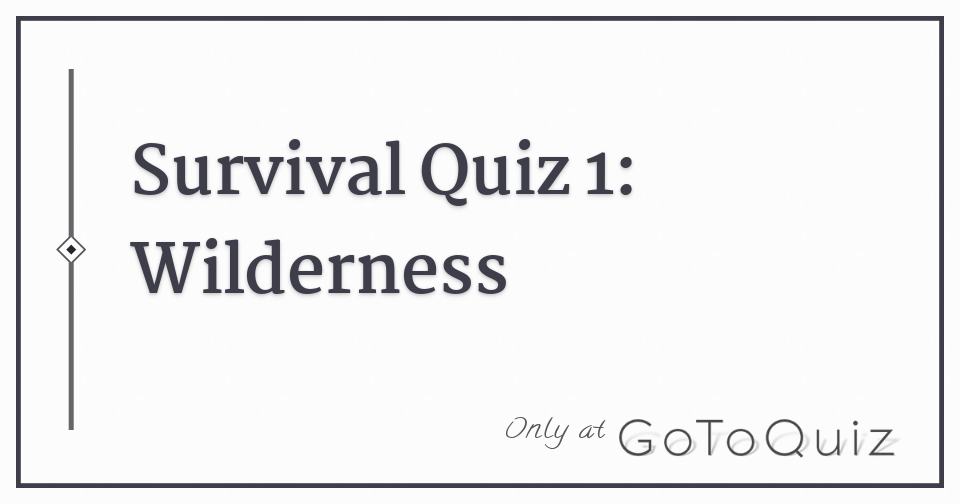 Survival Quiz 1 Wilderness