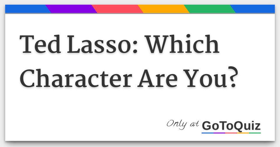Ted Lasso Which Character Are You? Ted Lasso Which Character Are You?