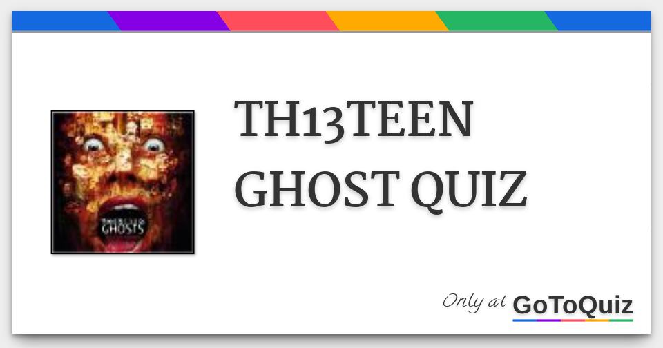 TH13TEEN GHOST QUIZ