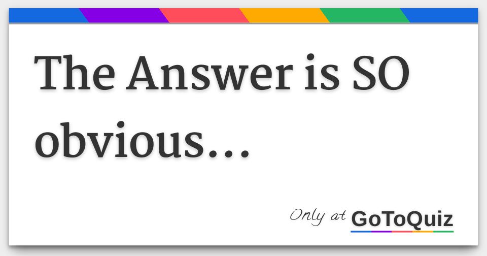The Answer is SO obvious...