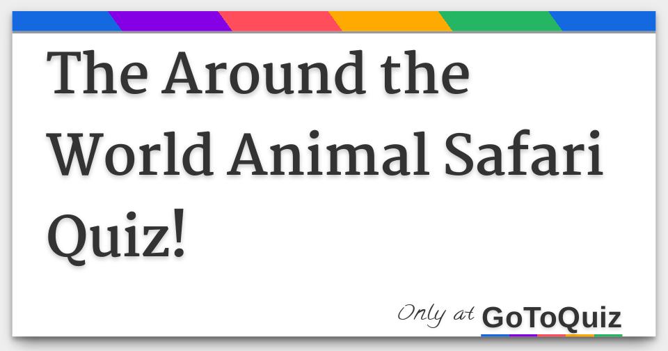 The Around the World Animal Safari Quiz!