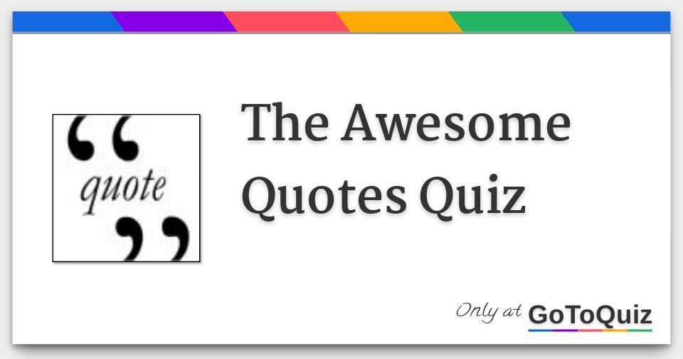 The Awesome Quotes Quiz The Awesome Quotes Quiz