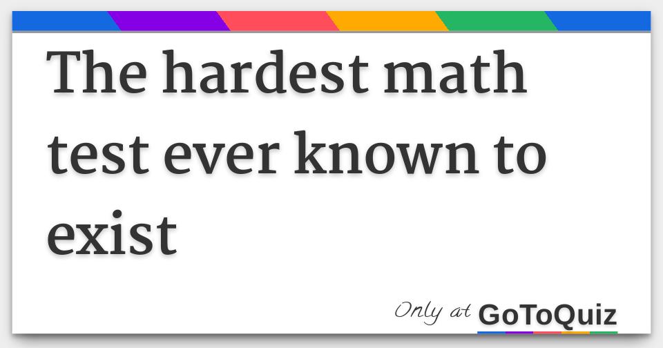 The hardest math test ever known to exist