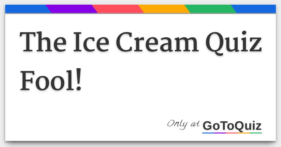 The Ice Cream Quiz Fool!