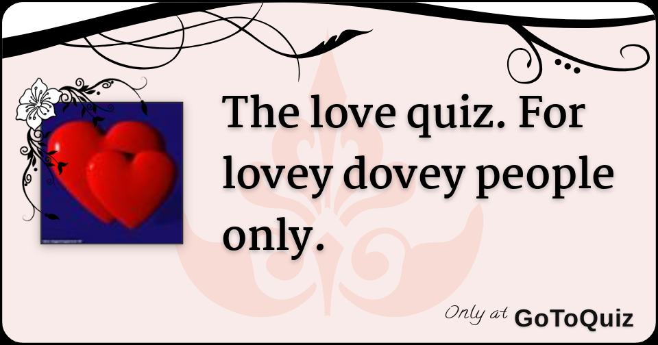 The love quiz. For lovey dovey people only.