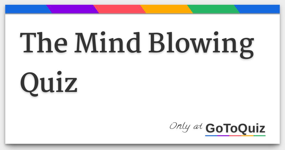 The Mind Blowing Quiz The Mind Blowing Quiz