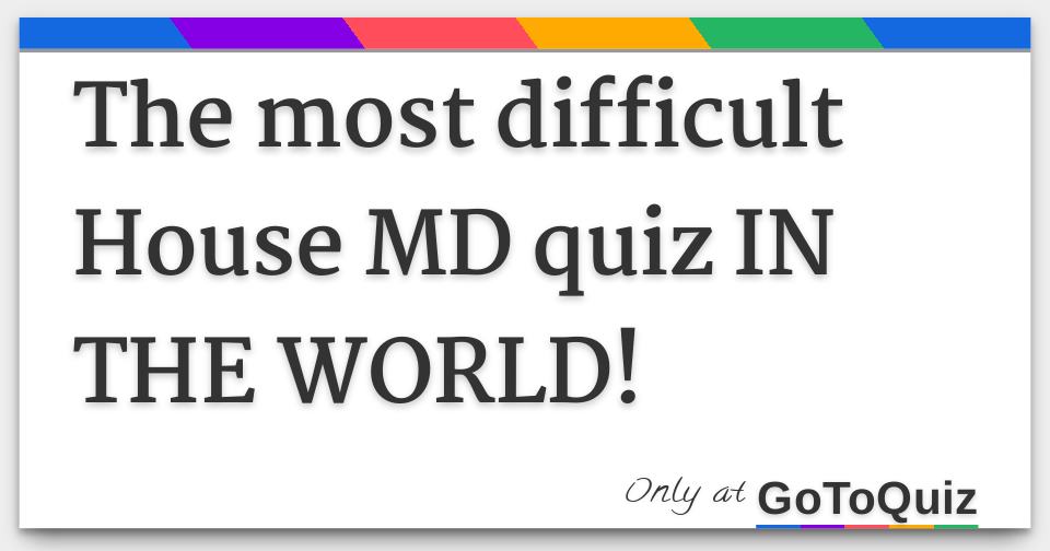 The most difficult House MD quiz IN THE WORLD!