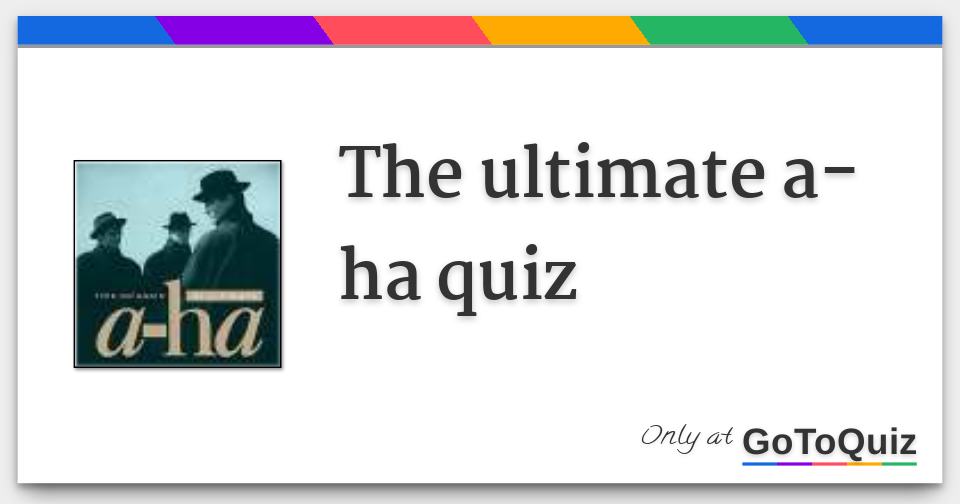 The ultimate a-ha quiz