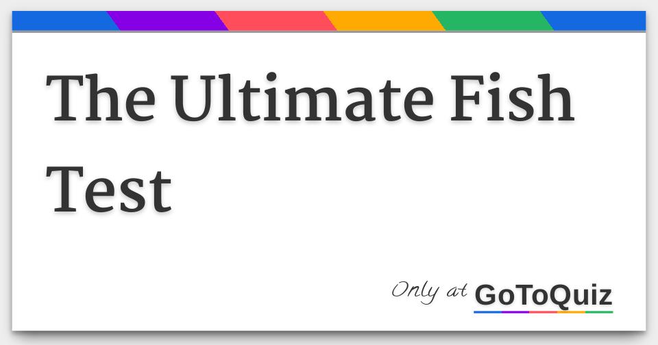 The Ultimate Fish Test