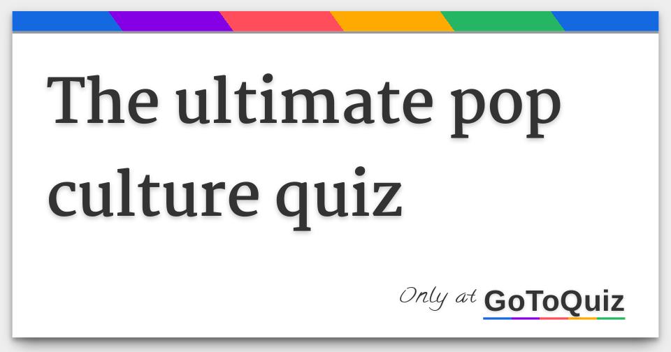 The ultimate pop culture quiz