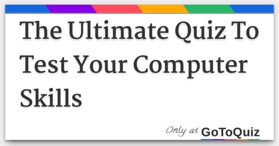 The Ultimate Quiz To Test Your Computer Skills