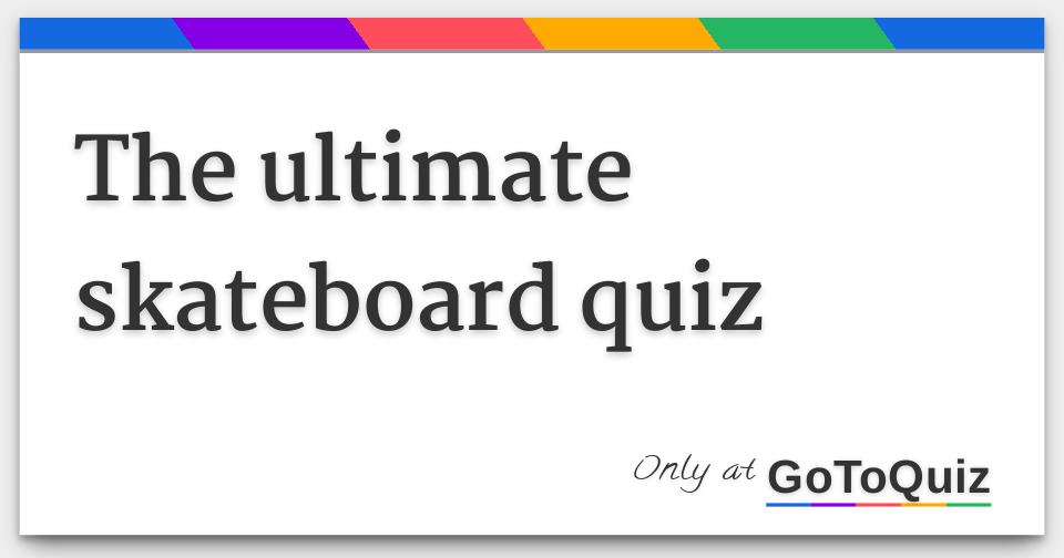 the ultimate skateboard quiz