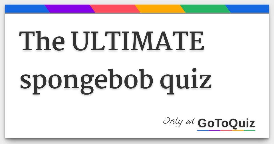 the ULTIMATE spongebob quiz