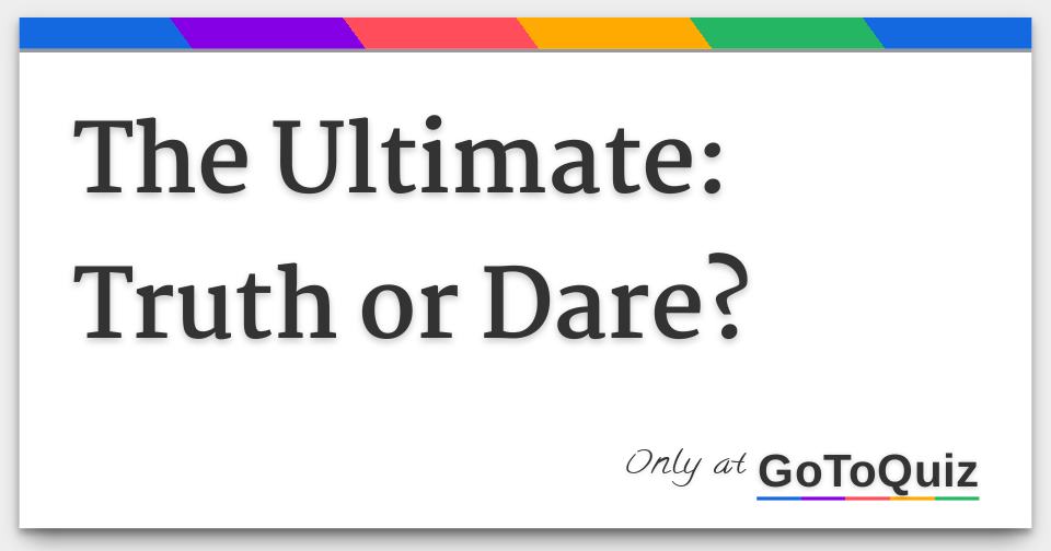 The Ultimate Truth or Dare?